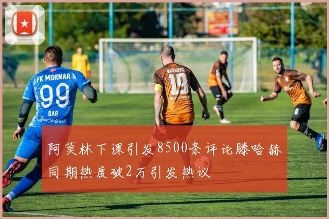 阿莫林下课引发8500条评论滕哈赫同期热度破2万引发热议