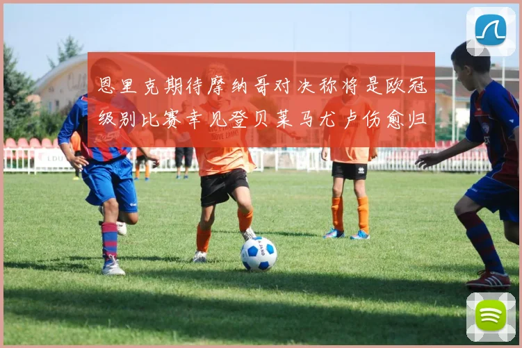 恩里克期待摩纳哥对决称将是欧冠级别比赛幸见登贝莱马尤卢伤愈归队