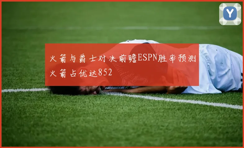 火箭与爵士对决前瞻ESPN胜率预测火箭占优达852