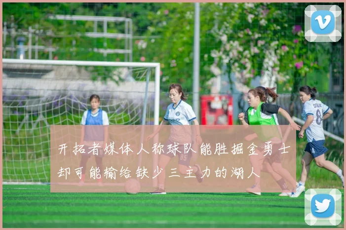 开拓者媒体人称球队能胜掘金勇士却可能输给缺少三主力的湖人