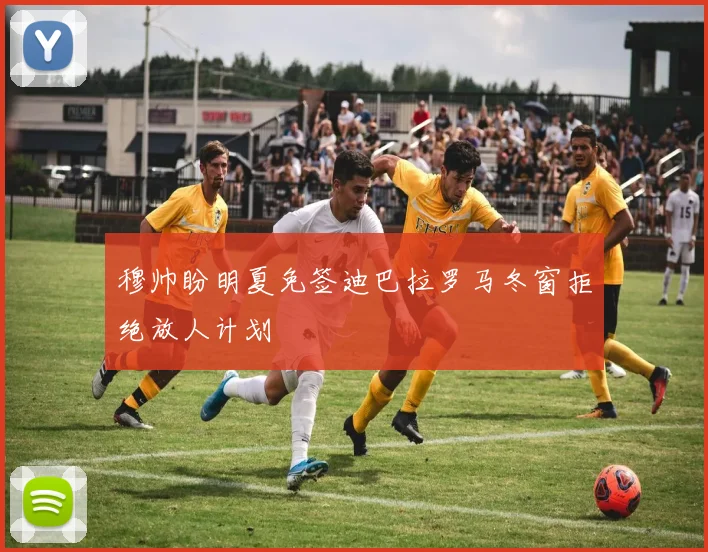穆帅盼明夏免签迪巴拉罗马冬窗拒绝放人计划