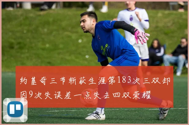 约基奇三节斩获生涯第183次三双却因9次失误差一点失去四双荣耀