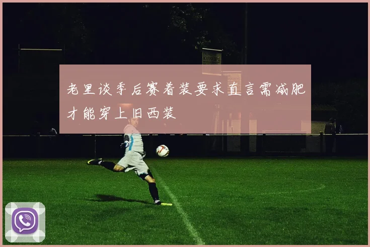老里谈季后赛着装要求直言需减肥才能穿上旧西装