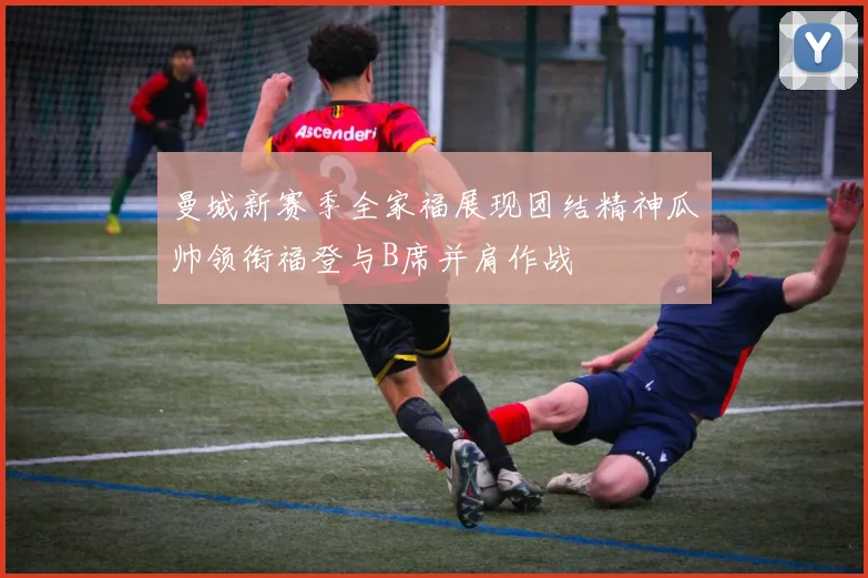 曼城新赛季全家福展现团结精神瓜帅领衔福登与B席并肩作战
