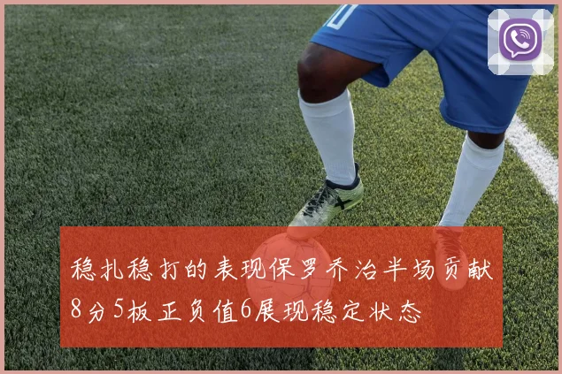 稳扎稳打的表现保罗乔治半场贡献8分5板正负值6展现稳定状态