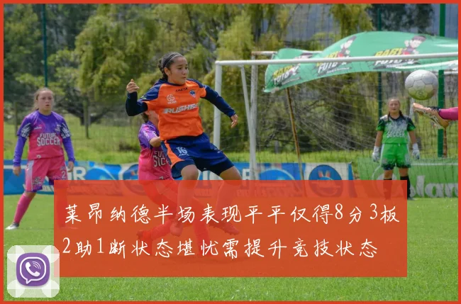 莱昂纳德半场表现平平仅得8分3板2助1断状态堪忧需提升竞技状态