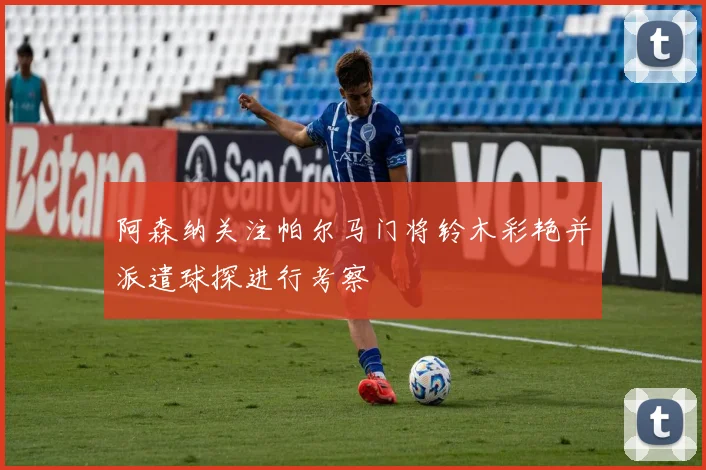 阿森纳关注帕尔马门将铃木彩艳并派遣球探进行考察