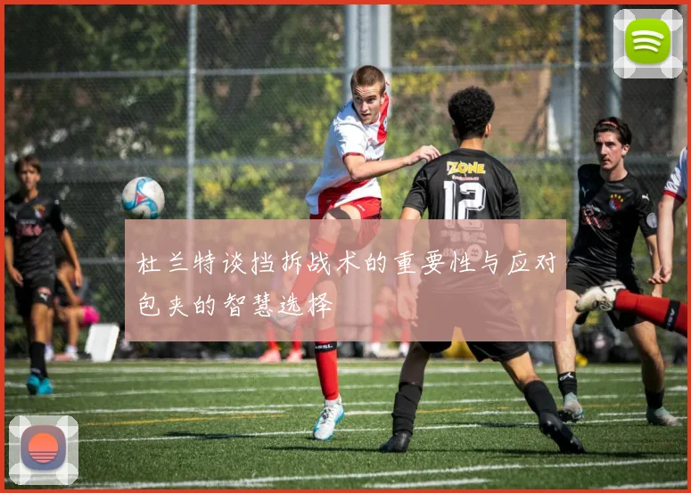 杜兰特谈挡拆战术的重要性与应对包夹的智慧选择