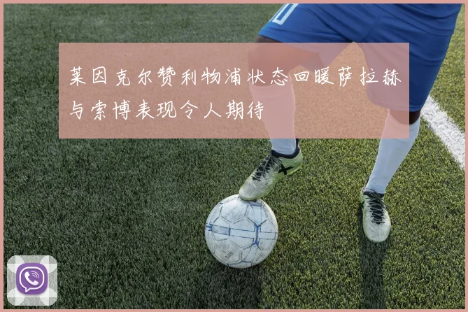 莱因克尔赞利物浦状态回暖萨拉赫与索博表现令人期待